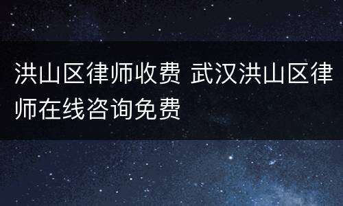 洪山区律师收费 武汉洪山区律师在线咨询免费