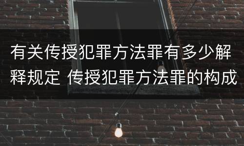 有关传授犯罪方法罪有多少解释规定 传授犯罪方法罪的构成要件