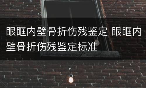 眼眶内壁骨折伤残鉴定 眼眶内壁骨折伤残鉴定标准