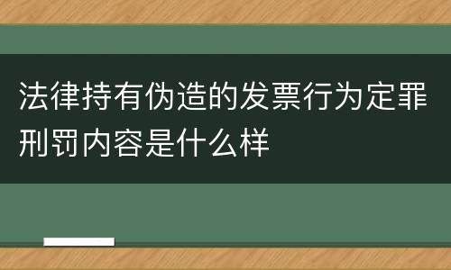 法律持有伪造的发票行为定罪刑罚内容是什么样