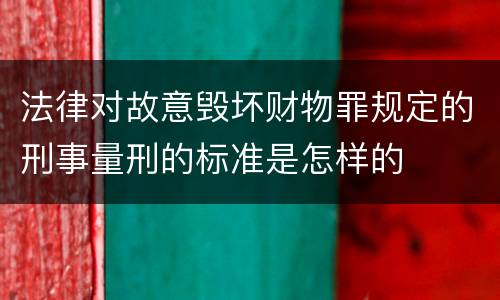 法律对故意毁坏财物罪规定的刑事量刑的标准是怎样的
