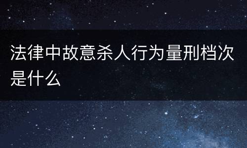 法律中故意杀人行为量刑档次是什么