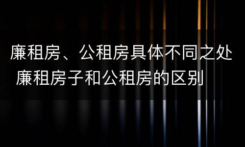 廉租房、公租房具体不同之处 廉租房子和公租房的区别