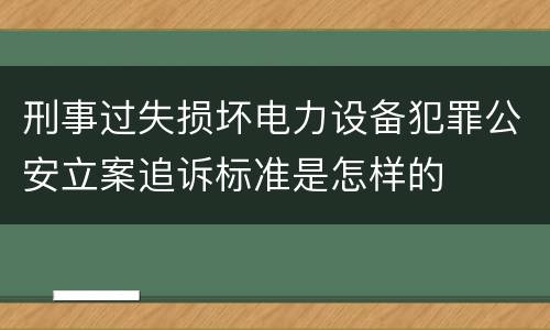刑事过失损坏电力设备犯罪公安立案追诉标准是怎样的