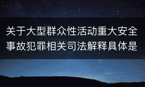 关于大型群众性活动重大安全事故犯罪相关司法解释具体是什么规定