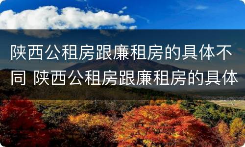陕西公租房跟廉租房的具体不同 陕西公租房跟廉租房的具体不同点