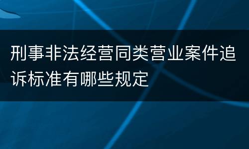 刑事非法经营同类营业案件追诉标准有哪些规定