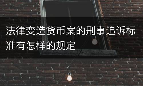 法律变造货币案的刑事追诉标准有怎样的规定