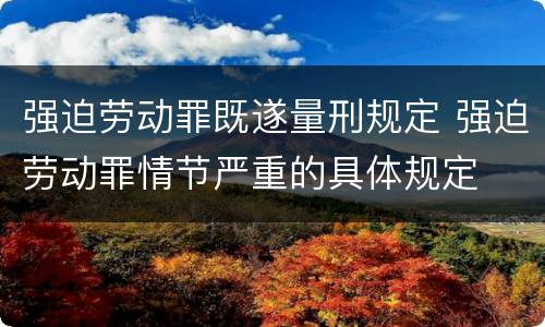 强迫劳动罪既遂量刑规定 强迫劳动罪情节严重的具体规定