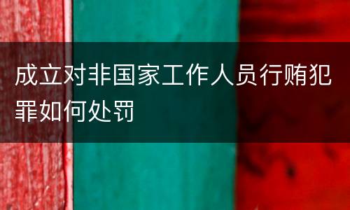 成立对非国家工作人员行贿犯罪如何处罚