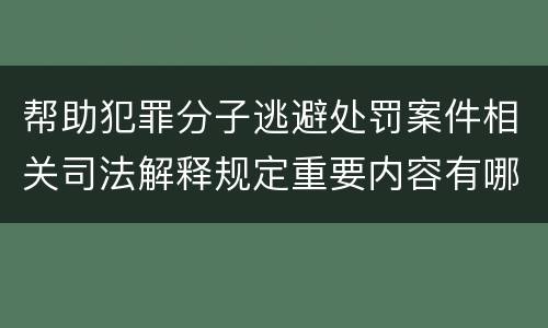 帮助犯罪分子逃避处罚案件相关司法解释规定重要内容有哪些