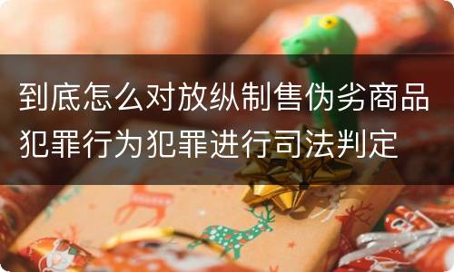 到底怎么对放纵制售伪劣商品犯罪行为犯罪进行司法判定