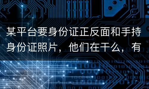某平台要身份证正反面和手持身份证照片，他们在干么，有可能网贷吗