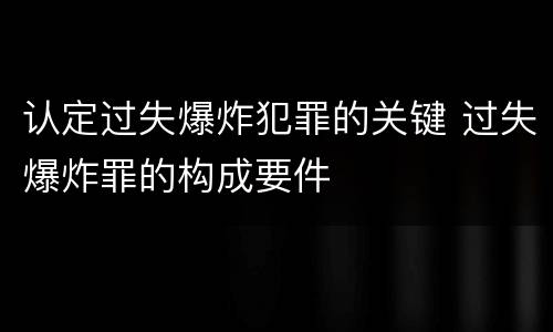认定过失爆炸犯罪的关键 过失爆炸罪的构成要件