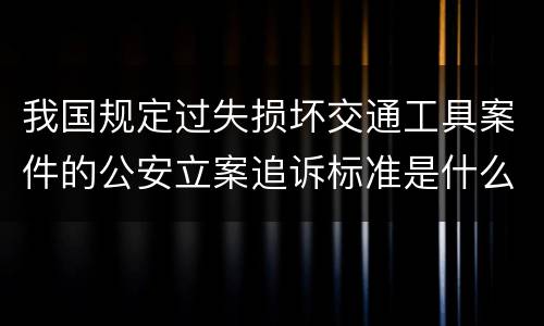 我国规定过失损坏交通工具案件的公安立案追诉标准是什么