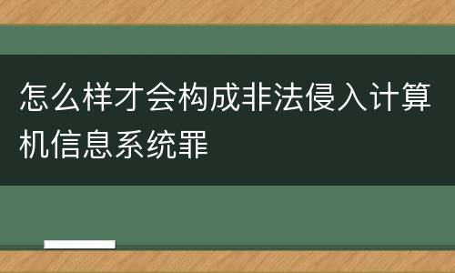 怎么样才会构成非法侵入计算机信息系统罪