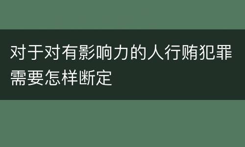 对于对有影响力的人行贿犯罪需要怎样断定