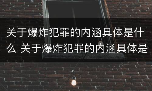 关于爆炸犯罪的内涵具体是什么 关于爆炸犯罪的内涵具体是什么内容