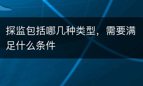 探监包括哪几种类型，需要满足什么条件