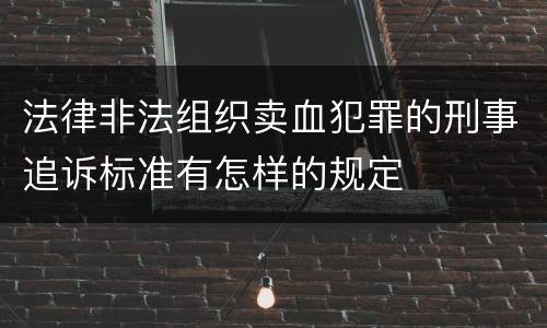 法律非法组织卖血犯罪的刑事追诉标准有怎样的规定