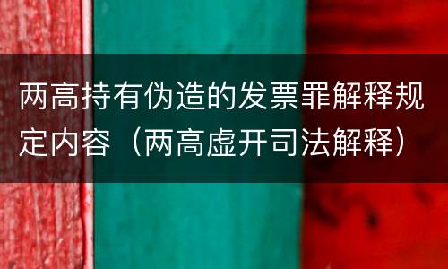 两高持有伪造的发票罪解释规定内容（两高虚开司法解释）