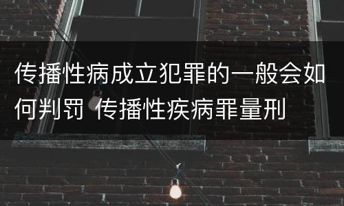 传播性病成立犯罪的一般会如何判罚 传播性疾病罪量刑