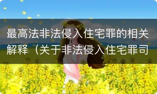 最高法非法侵入住宅罪的相关解释（关于非法侵入住宅罪司法解释）