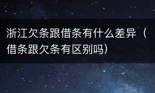 浙江欠条跟借条有什么差异（借条跟欠条有区别吗）