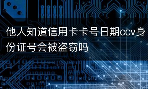 他人知道信用卡卡号日期ccv身份证号会被盗窃吗