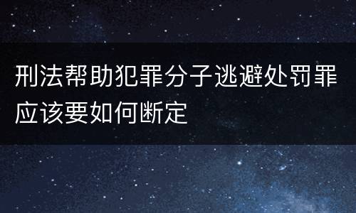 刑法帮助犯罪分子逃避处罚罪应该要如何断定
