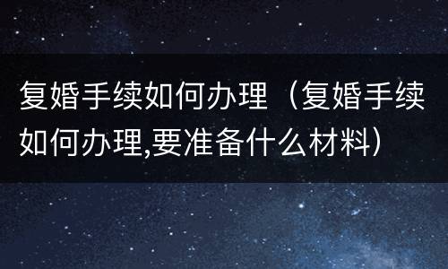 复婚手续如何办理（复婚手续如何办理,要准备什么材料）