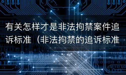 有关怎样才是非法拘禁案件追诉标准（非法拘禁的追诉标准）
