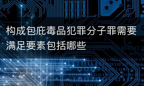 构成包庇毒品犯罪分子罪需要满足要素包括哪些