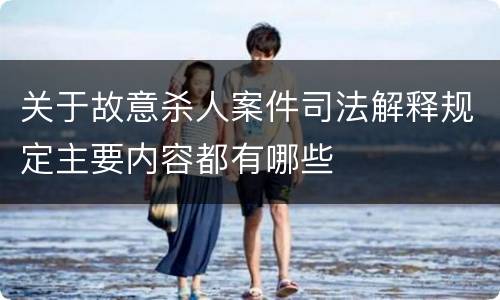 关于故意杀人案件司法解释规定主要内容都有哪些