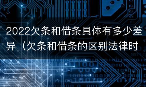 2022欠条和借条具体有多少差异（欠条和借条的区别法律时间多少年）