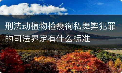 刑法动植物检疫徇私舞弊犯罪的司法界定有什么标准