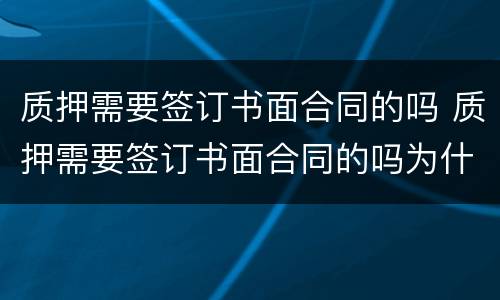 质押需要签订书面合同的吗 质押需要签订书面合同的吗为什么