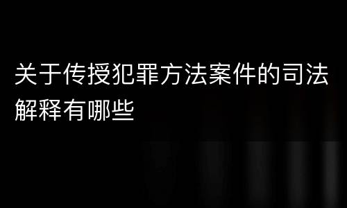 关于传授犯罪方法案件的司法解释有哪些