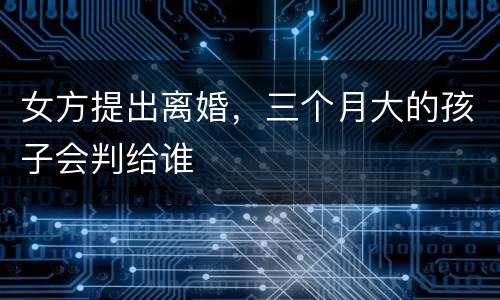 女方提出离婚，三个月大的孩子会判给谁