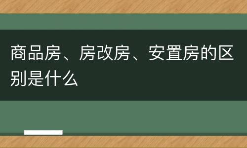 商品房、房改房、安置房的区别是什么
