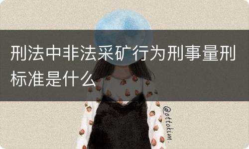 刑法中非法采矿行为刑事量刑标准是什么