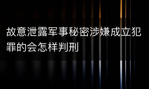 故意泄露军事秘密涉嫌成立犯罪的会怎样判刑