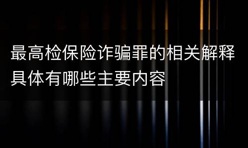 最高检保险诈骗罪的相关解释具体有哪些主要内容