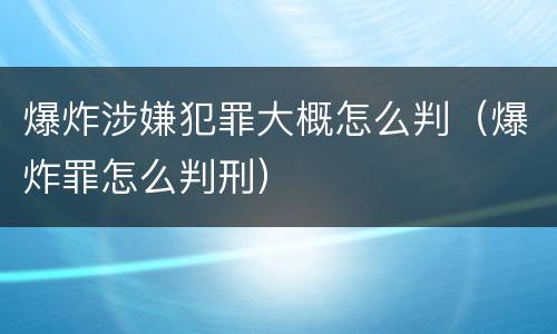 爆炸涉嫌犯罪大概怎么判（爆炸罪怎么判刑）