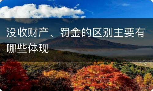 没收财产、罚金的区别主要有哪些体现