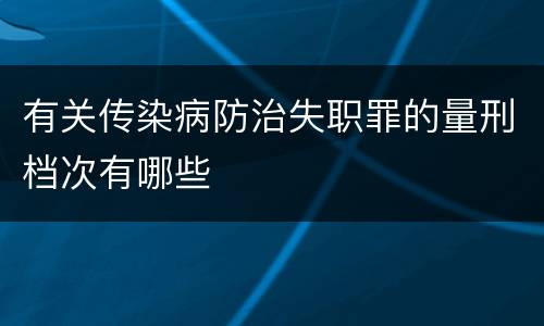 有关传染病防治失职罪的量刑档次有哪些