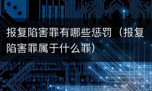 报复陷害罪有哪些惩罚（报复陷害罪属于什么罪）