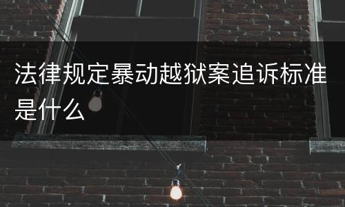 法律规定暴动越狱案追诉标准是什么