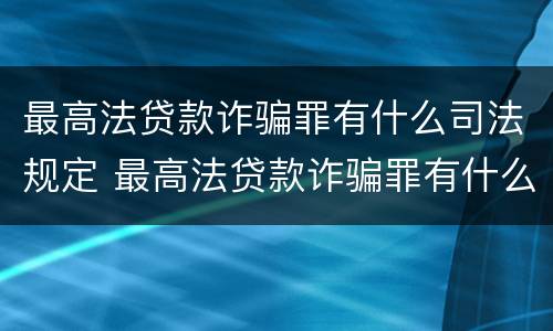 最高法贷款诈骗罪有什么司法规定 最高法贷款诈骗罪有什么司法规定吗