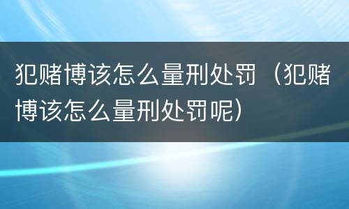 犯赌博该怎么量刑处罚（犯赌博该怎么量刑处罚呢）